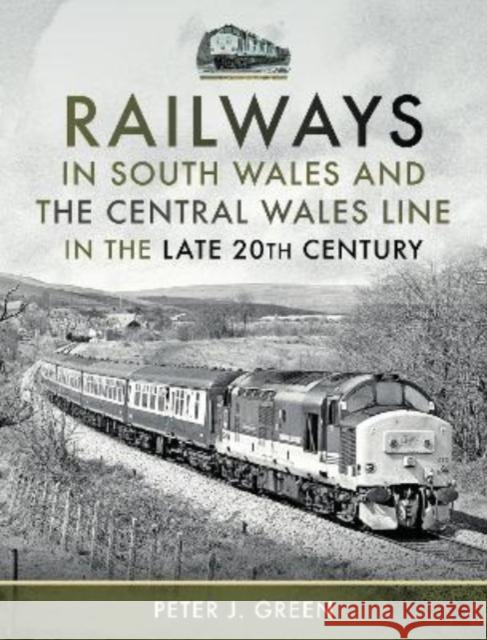 Railways in South Wales and the Central Wales Line in the late 20th Century Green, Peter J 9781399086547