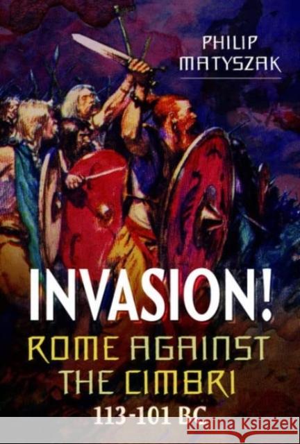 Invasion! Rome Against the Cimbri, 113-101 BC Philip Matyszak 9781399097314 Pen & Sword Books Ltd