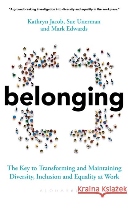 Belonging: The Key to Transforming and Maintaining Diversity, Inclusion and Equality at Work Sue Unerman Kathryn Jacob Mark Edwards 9781399401395