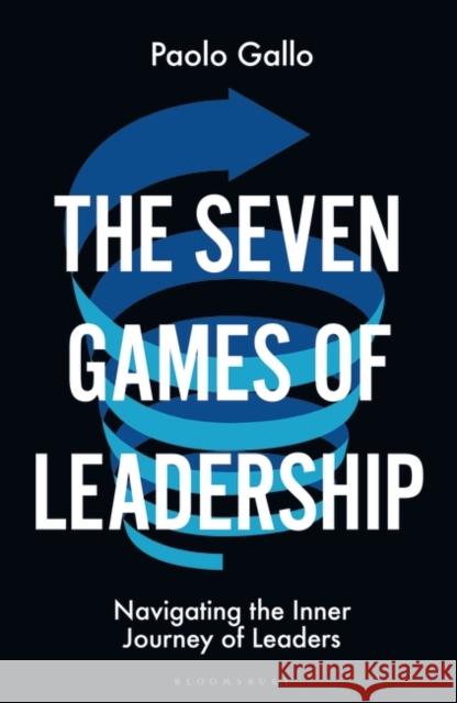 The Seven Games of Leadership: Navigating the Inner Journey of Leaders Paolo Gallo 9781399405478 Bloomsbury Publishing PLC