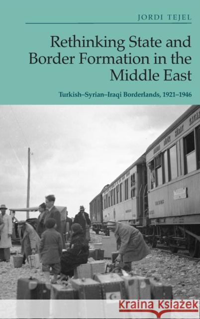 Rethinking State and Border Formation in the Middle East: Turkish-Syrian-Iraqi Borderlands, 1921-46 Tejel, Jordi 9781399503655