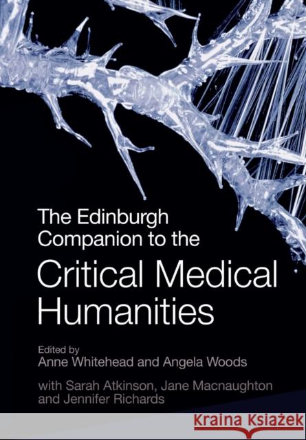 The Edinburgh Companion to the Critical Medical Humanities Anne Whitehead, Angela Woods, Sarah Atkinson, Jane Macnaughton, Jennifer Richards 9781399508858