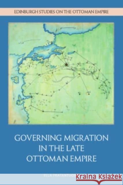 Governing Migration in the Late Ottoman Empire Ella Fratantuono 9781399521840 Edinburgh University Press
