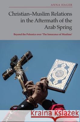 Christian-Muslim Relations in the Aftermath of the Arab Spring: Beyond the Polemics Over 'The Innocence of Muslims' Hager, Anna 9781399528443