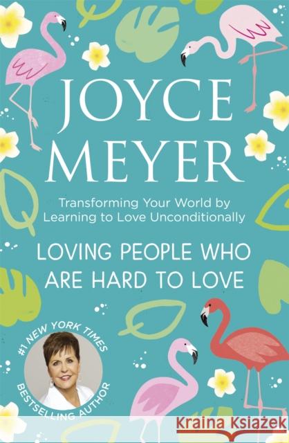 Loving People Who Are Hard to Love: Transforming Your World by Learning to Love Unconditionally Joyce Meyer 9781399802161