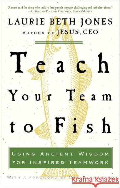 Teach Your Team to Fish: Using Ancient Wisdom for Inspired Teamwork Jones, Laurie Beth 9781400053117 Three Rivers Press (CA)