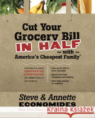 Cut Your Grocery Bill in Half with America's Cheapest Family: Includes So Many Innovative Strategies You Won't Have to Cut Coupons Steve Economides Annette Economides 9781400202836