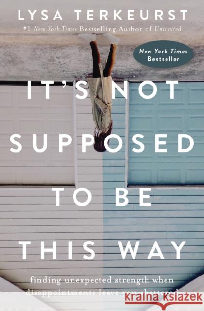 It's Not Supposed to Be This Way: Finding Unexpected Strength When Disappointments Leave You Shattered Lysa TerKeurst 9781400210978