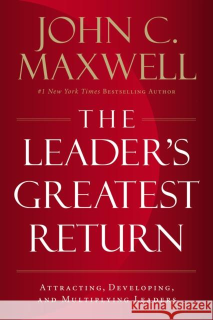 The Leader's Greatest Return: Attracting, Developing, and Multiplying Leaders Maxwell, John C. 9781400217663 HarperCollins Focus