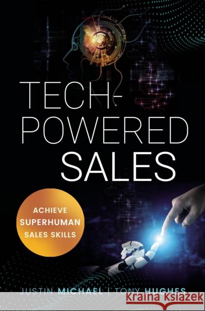 Tech-Powered Sales: Achieve Superhuman Sales Skills Tony Hughes Justin Michael 9781400226528