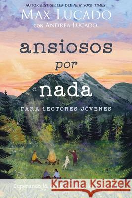Ansiosos Por NADA (Edición Para Lectores Jóvenes): Superando La Ansiedad Y La Soledad Lucado, Max 9781400232345 Grupo Nelson