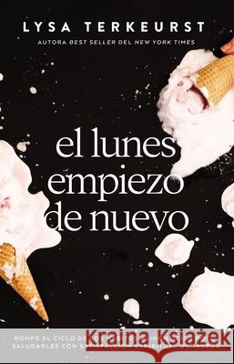 El Lunes Empiezo de Nuevo: Rompe El Ciclo de Los Hábitos Alimenticios Poco Saludables Con Satisfacción Espiritual Duradera TerKeurst, Lysa 9781400233458