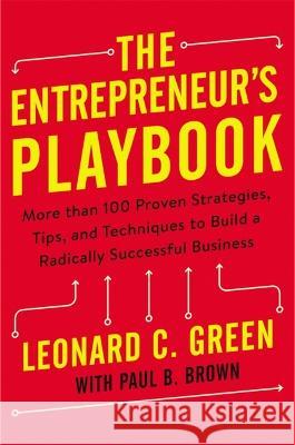 The Entrepreneur\'s Playbook: More Than 100 Proven Strategies, Tips, and Techniques to Build a Radically Successful Business Leonard Green Paul Brown 9781400242733
