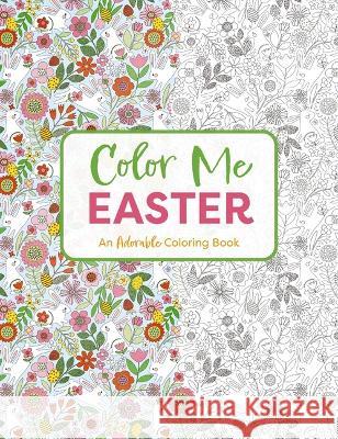 Color Me Easter: An Adorable Springtime Coloring Book Editors of Cider Mill Press 9781400340712 Cider Mill Press