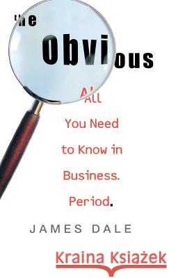 The Obvious: All You Need to Know in Business. Period. James Dale 9781401303211 Hyperion Books