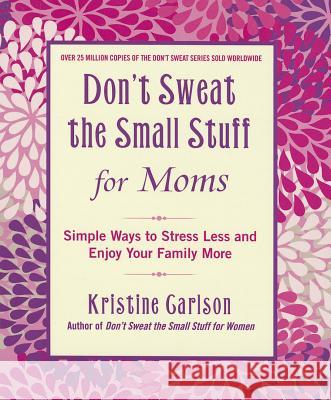Don't Sweat The Small Stuff For Moms: Simple Ways to Stress Less and Enjoy Your Family More Kristine Carlson 9781401310691