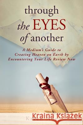 Through The Eyes of Another: A Medium's Guide to Creating Heaven on Earth by Encountering Your Life Review Now Noe, Karen 9781401940140