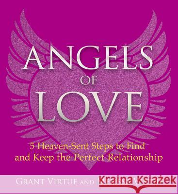 Angels of Love: 5 Heaven-Sent Steps to Find and Keep the Perfect Relationship Grant Virtue Melissa Virtue 9781401951597