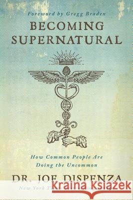 Becoming Supernatural: How Common People Are Doing the Uncommon Joe Dispenza 9781401953119