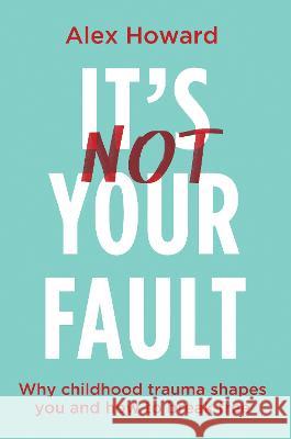 It\'s Not Your Fault: Why Childhood Trauma Shapes You and How You Can Break Free Alex Howard 9781401975159