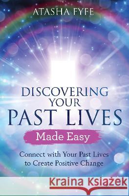 Discovering Your Past Lives Made Easy: Connect with Your Past Lives to Create Positive Change Atasha Fyfe 9781401977856
