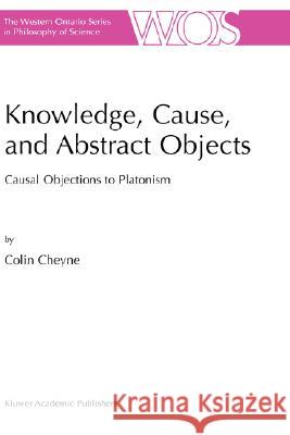 Knowledge, Cause, and Abstract Objects: Causal Objections to Platonism C. Cheyne 9781402000515 Springer-Verlag New York Inc.
