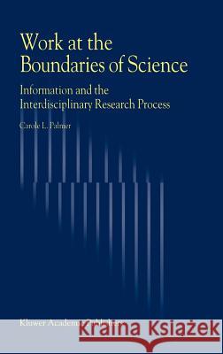 Work at the Boundaries of Science: Information and the Interdisciplinary Research Process C.L. Palmer 9781402001505 Springer-Verlag New York Inc.