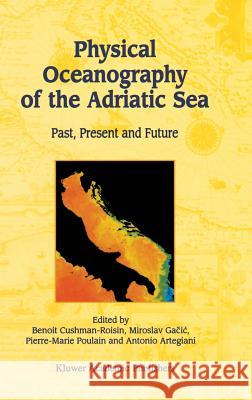 Physical Oceanography of the Adriatic Sea: Past, Present and Future Cushman-Roisin, Benoit 9781402002250 Kluwer Academic Publishers
