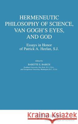 Hermeneutic Philosophy of Science, Van Gogh's Eyes, and God: Essays in Honor of Patrick A. Heelan, S.J. Babich, Babette E. 9781402002342 Kluwer Academic Publishers