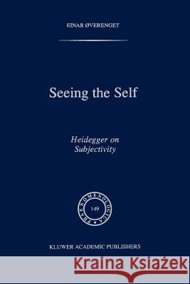 Seeing the Self: Heidegger on Subjectivity Øverenget, Einar 9781402002595 Springer