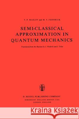 Semi-Classical Approximation in Quantum Mechanics V. P. Maslov M. V. Fedoriuk Victor P. Maslov 9781402003066