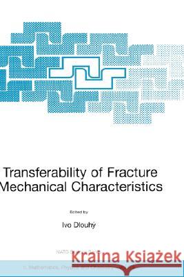 Transferability of Fracture Mechanical Characteristics Ivo Dlouhy Ivo Dlouhc= 9781402007941 Kluwer Academic Publishers