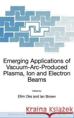Emerging Applications of Vacuum-Arc-Produced Plasma, Ion and Electron Beams Efim Oks Ian Brown Efim Oks 9781402010651 Kluwer Academic Publishers