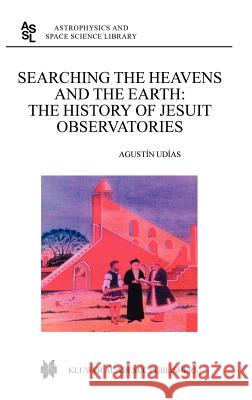 Searching the Heavens and the Earth: The History of Jesuit Observatories Udias, Agustin 9781402011894 Kluwer Academic Publishers
