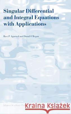 Singular Differential and Integral Equations with Applications Ravi P. Agarwal R. P. Agarwal D. O'Regan 9781402014574 Kluwer Academic Publishers