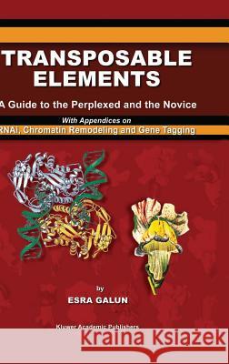 Transposable Elements: A Guide to the Perplexed and the Novice with Appendices on Rnai, Chromatin Remodeling and Gene Tagging Galun, Esra 9781402014581 Kluwer Academic Publishers
