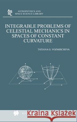 Integrable Problems of Celestial Mechanics in Spaces of Constant Curvature T.G. Vozmischeva 9781402015212 Springer-Verlag New York Inc.