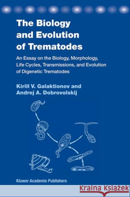 The Biology and Evolution of Trematodes: An Essay on the Biology, Morphology, Life Cycles, Transmissions, and Evolution of Digenetic Trematodes Galaktionov, K. V. 9781402016349