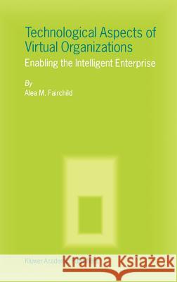 Technological Aspects of Virtual Organizations: Enabling the Intelligent Enterprise Fairchild, Alea M. 9781402017322 Springer