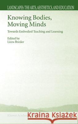 Knowing Bodies, Moving Minds: Towards Embodied Teaching and Learning Bresler, Liora 9781402020216 Kluwer Academic Publishers