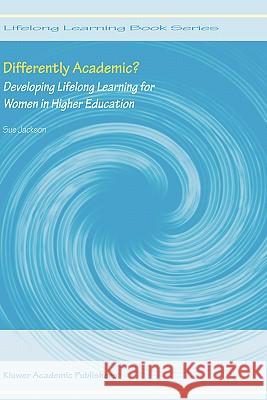 Differently Academic?: Developing Lifelong Learning for Women in Higher Education Jackson, Sue 9781402027314 Kluwer Academic Publishers