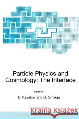 Particle Physics and Cosmology: The Interface: Proceedings of the NATO Advanced Study Institute on Particle Physics and Cosmology: The Interface Cargè Kazakov, Dmitri 9781402031595