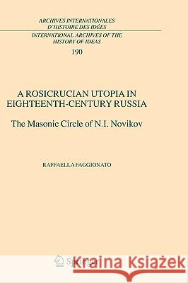 A Rosicrucian Utopia in Eighteenth-Century Russia: The Masonic Circle of N.I. Novikov Faggionato, Raffaella 9781402034862 Springer