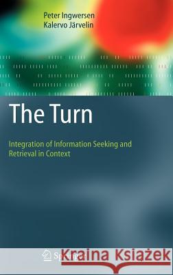The Turn: Integration of Information Seeking and Retrieval in Context Ingwersen, Peter 9781402038501