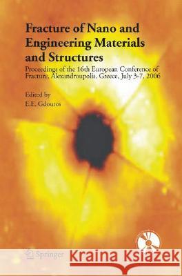 Fracture of Nano and Engineering Materials and Structures: Proceedings of the 16th European Conference of Fracture, Alexandroupolis, Greece, July 3-7, Gdoutos, E. E. 9781402049712 Springer