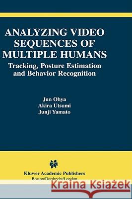 Analyzing Video Sequences of Multiple Humans: Tracking, Posture Estimation and Behavior Recognition Ohya, Jun 9781402070211 Kluwer Academic Publishers
