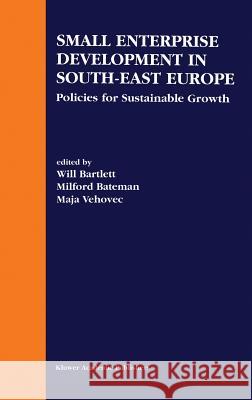 Small Enterprise Development in South-East Europe: Policies for Sustainable Growth Bartlett, Will 9781402070402 Kluwer Academic Publishers