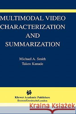 Multimodal Video Characterization and Summarization Michael A. Smith Takeo Kanade 9781402074264 Kluwer Academic Publishers