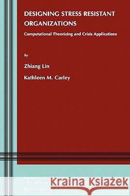 Designing Stress Resistant Organizations: Computational Theorizing and Crisis Applications Zhiang (John) Lin, Kathleen M. Carley 9781402074363