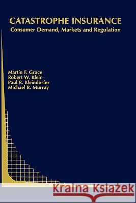 Catastrophe Insurance: Consumer Demand, Markets and Regulation Grace, Martin F. 9781402074691 Springer